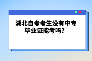 湖北自考考生沒有中專畢業(yè)證能考嗎？