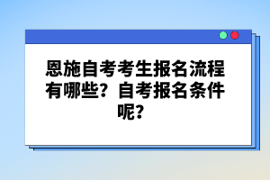 恩施自考考生報(bào)名流程有哪些？自考報(bào)名條件呢？