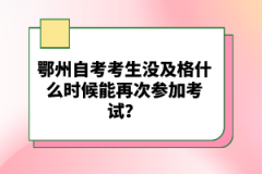 鄂州自考考生沒及格什么時候能再次參加考試？