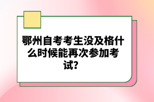 鄂州自考考生沒及格什么時(shí)候能再次參加考試？