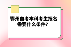 鄂州自考本科考生報名需要什么條件？