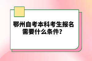 鄂州自考本科考生報(bào)名需要什么條件？