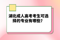 湖北成人高考考生可選擇的專(zhuān)業(yè)有哪些？