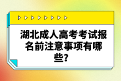湖北成人高考考試報(bào)名前注意事項(xiàng)有哪些？