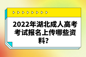 2022年湖北成人高考考試報(bào)名上傳哪些資料？