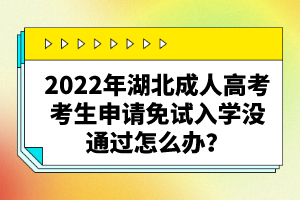 2022年湖北成人高考考生申請(qǐng)免試入學(xué)沒通過怎么辦？