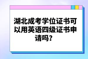 湖北成考學(xué)位證書可以用英語四級證書申請嗎？