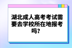 湖北成人高考考試需要去學(xué)校所在地報(bào)考嗎？