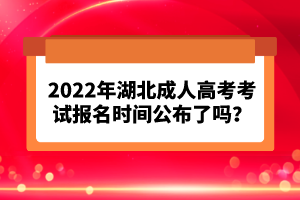 2022年湖北成人高考考試報名時間公布了嗎？