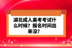 湖北成人高考考試什么時(shí)候？報(bào)名時(shí)間出來沒？