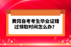 黃岡自考考生畢業(yè)證錯(cuò)過(guò)領(lǐng)取時(shí)間怎么辦？