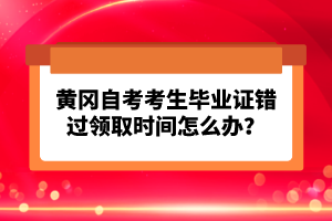 黃岡自考考生畢業(yè)證錯過領(lǐng)取時間怎么辦？