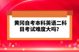 黃岡自考本科英語(yǔ)二科目考試難度大嗎？