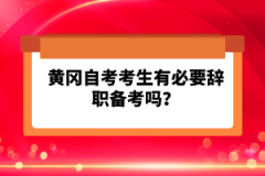 黃岡自考考生有必要辭職備考嗎？