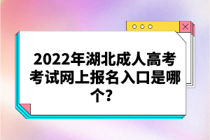 2022年湖北成人高考考試網(wǎng)上報(bào)名入口是哪個(gè)？
