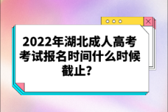 2022年湖北成人高考考試報(bào)名時(shí)間什么時(shí)候截止？