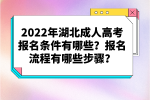 2022年湖北成人高考報(bào)名條件有哪些？報(bào)名流程有哪些步驟？
