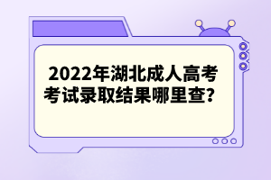 2022年湖北成人高考考試錄取結(jié)果哪里查？