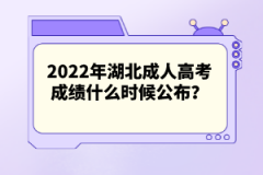 2022年湖北成人高考成績什么時候公布？
