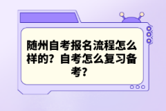 隨州自考報(bào)名流程怎么樣的？自考怎么復(fù)習(xí)備考？