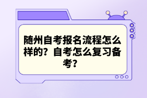 隨州自考報名流程怎么樣的？自考怎么復(fù)習(xí)備考？