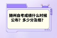 隨州自考成績(jī)什么時(shí)候公布？多少分及格？