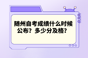 隨州自考成績什么時候公布？多少分及格？