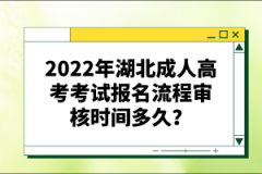 2022年湖北成人高考考試報名流程審核時間多久？