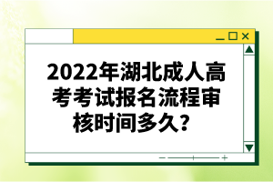 2022年湖北成人高考考試報名流程審核時間多久？