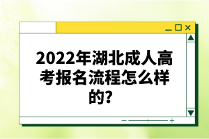 2022年湖北成人高考報(bào)名流程怎么樣的？報(bào)名要求有哪些？