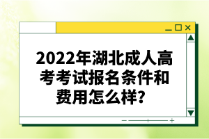 2022年湖北成人高考考試報(bào)名條件和費(fèi)用怎么樣？