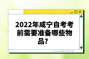 2022年咸寧自考考前需要準(zhǔn)備哪些物品？