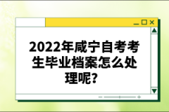 2022年咸寧自考考生畢業(yè)檔案怎么處理呢？