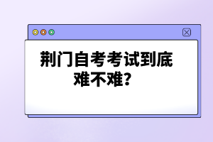 荊門自考考試到底難不難？