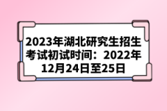 2023年湖北研究生招生考試初試時(shí)間：2022年12月24日至25日