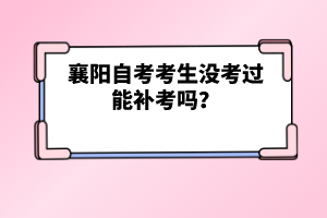 襄陽自考考生沒考過能補(bǔ)考嗎？