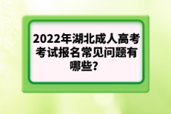 2022年湖北成人高考考試報名常見問題有哪些？