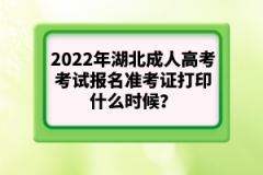 2022年湖北成人高考考試報名準(zhǔn)考證打印什么時候？