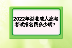2022年湖北成人高考考試報名費多少呢？