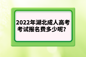 2022年湖北成人高考考試報(bào)名費(fèi)多少呢？