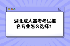 湖北成人高考考試報名專業(yè)怎么選擇？