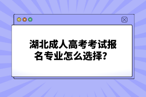 湖北成人高考考試報名專業(yè)怎么選擇？