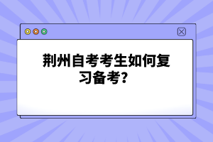 荊州自考考生如何復(fù)習(xí)備考？