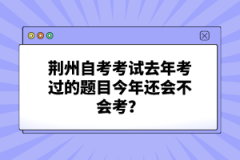 荊州自考考試去年考過的題目今年還會(huì)不會(huì)考？