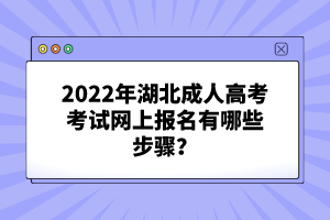 2022年湖北成人高考考試網(wǎng)上報(bào)名有哪些步驟？
