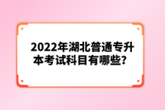 2022年湖北普通專升本考試科目有哪些？