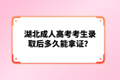 湖北成人高考考生錄取后多久能拿證？