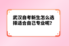 武漢自考新生怎么選擇適合自己專業(yè)呢？