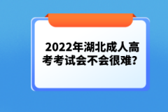 2022年湖北成人高考考試會(huì)不會(huì)很難？
