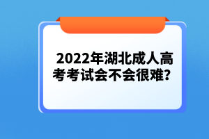 2022年湖北成人高考考試會(huì)不會(huì)很難？